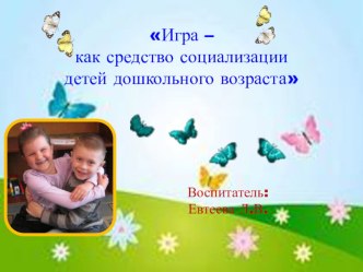Презентация Игра - как средство социализации детей дошкольного возраста презентация по теме