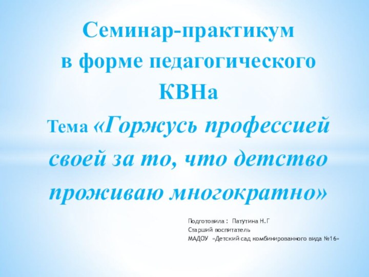 Подготовила : Патутина Н.ГСтарший воспитательМАДОУ «Детский сад комбинированного вида №16»Семинар-практикум  в