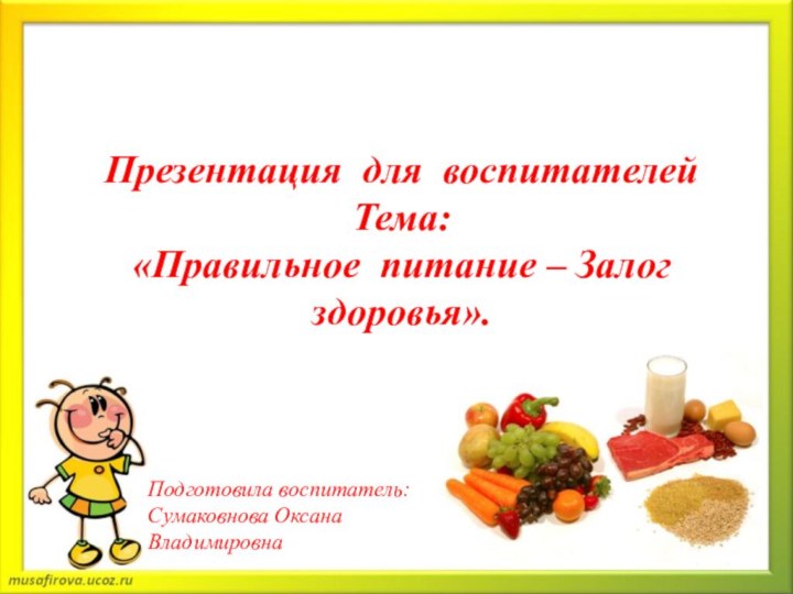 Презентация для воспитателейТема:«Правильное питание – Залог здоровья».Подготовила воспитатель:Сумаковнова Оксана Владимировна