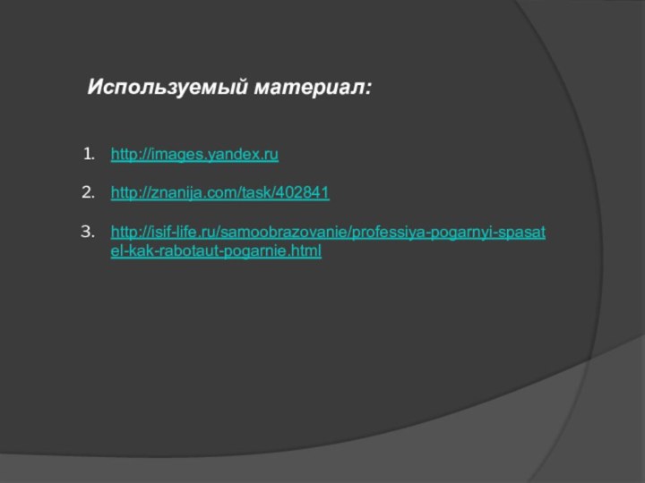 Используемый материал:http://images.yandex.ruhttp://znanija.com/task/402841http://isif-life.ru/samoobrazovanie/professiya-pogarnyi-spasatel-kak-rabotaut-pogarnie.html