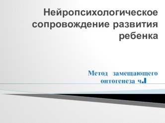 Нейропсихологическое сопровождение развития ребенка. Метод замещающего онтогенеза. презентация к уроку по теме