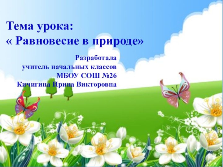  Тема урока: « Равновесие в природе»Разработала учитель начальных классов МБОУ СОШ №26Кичигина Ирина Викторовна