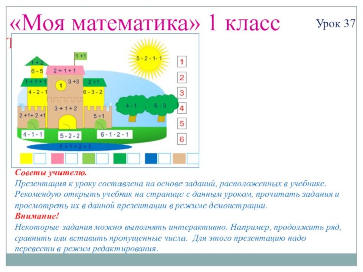 «Моя математика» 1 классУрок 37Тема урока: «Числа 1-6»Советы учителю.Презентация к уроку составлена