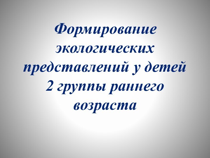 Формирование экологических представлений у детей 2 группы раннего возраста