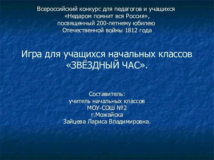 Игра для учащихся начальных классов «ЗВЁЗДНЫЙ ЧАС».Составитель:учитель начальных классовМОУ-СОШ №2г.МожайскаЗайцева Лариса Владимировна.Всероссийский