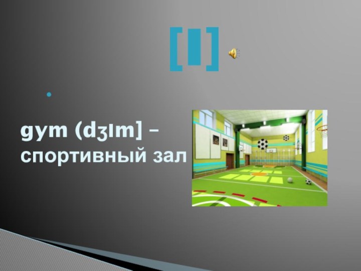 [I] gym (dʒIm] – спортивный зал