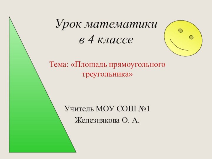 Урок математики в 4 классе Тема: «Площадь прямоугольного треугольника»Учитель МОУ СОШ №1Железнякова О. А.