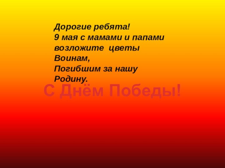 Дорогие ребята!9 мая с мамами и папамивозложите цветы Воинам, Погибшим за нашу Родину.С Днём Победы!