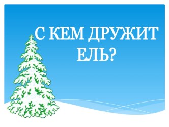 Презентация С кем дружит ель? презентация к уроку (2 класс)