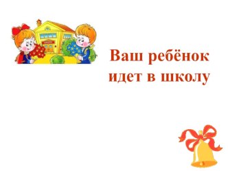 Ваш ребенок идет в школу. презентация к уроку