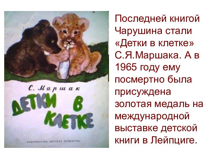 Последней книгой Чарушина стали «Детки в клетке» С.Я.Маршака. А в 1965 году