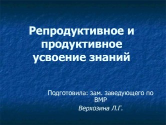 Репродуктивное и продуктивное усвоение знаний презентация к уроку по теме