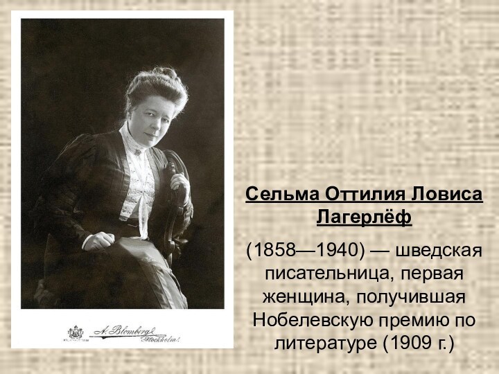 Сельма Оттилия Ловиса Лагерлёф (1858—1940) — шведская писательница, первая женщина, получившая Нобелевскую премию по литературе (1909 г.)