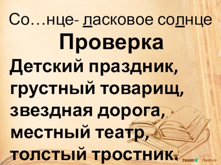 Со…нце- ласковое солнцеПроверка Детский праздник, грустный товарищ, звездная дорога, местный театр, толстый тростник.