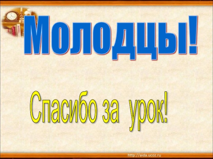 Молодцы! Спасибо за урок!