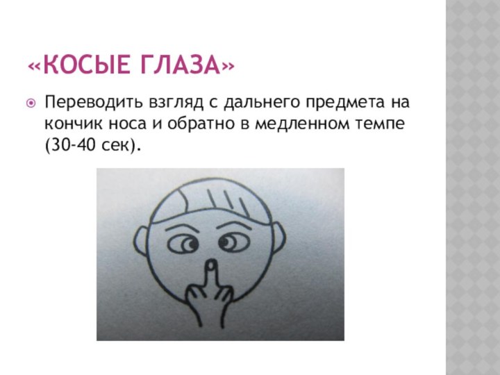 «Косые глаза»Переводить взгляд с дальнего предмета на кончик носа и обратно в медленном темпе(30-40 сек).