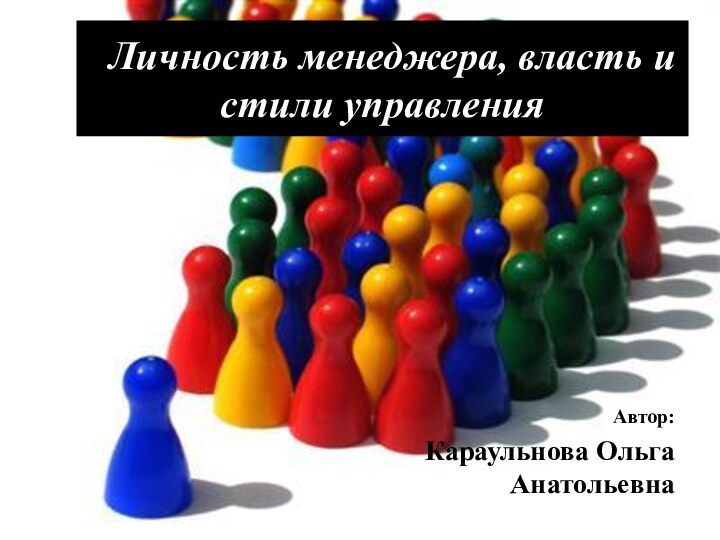 Личность менеджера, власть и стили управленияАвтор: Караульнова Ольга Анатольевна