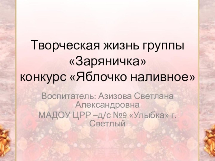 Творческая жизнь группы «Заряничка»  конкурс «Яблочко наливное»Воспитатель: Азизова Светлана Александровна МАДОУ