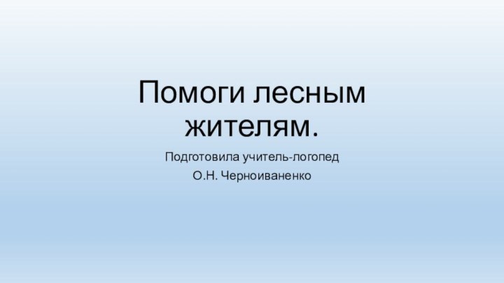 Помоги лесным жителям.Подготовила учитель-логопед О.Н. Черноиваненко