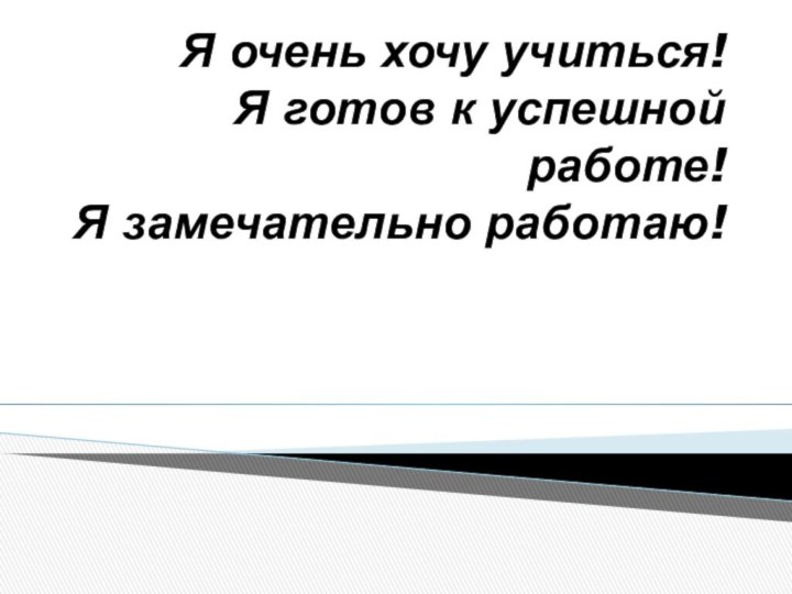 Я очень хочу учиться! Я готов к успешной работе! Я замечательно работаю!