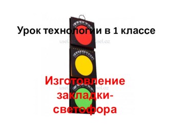 Урок технологии Изготовление закладки-светофора план-конспект урока по технологии (1 класс)