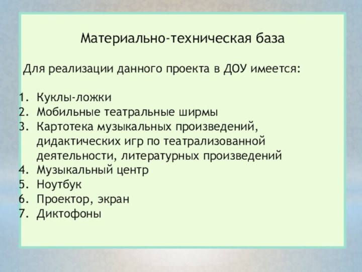 Материально-техническая базаДля реализации данного проекта в ДОУ имеется:Куклы-ложкиМобильные театральные ширмыКартотека музыкальных произведений,