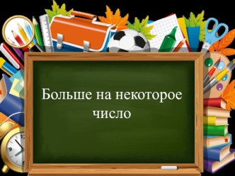 Презентация к уроку Больше на некоторое число презентация к уроку по математике