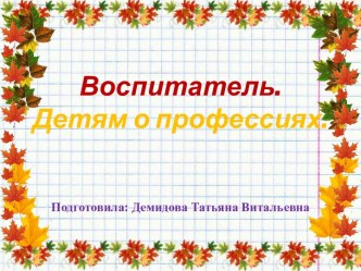 Презентация Профессия воспитателя презентация к уроку по окружающему миру (старшая группа)