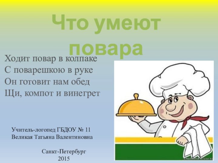 Ходит повар в колпакеС поварешкою в рукеОн готовит нам обедЩи, компот и