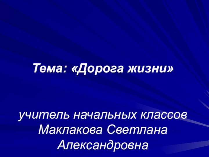 Тема: «Дорога жизни»   учитель начальных классов Маклакова Светлана Александровна