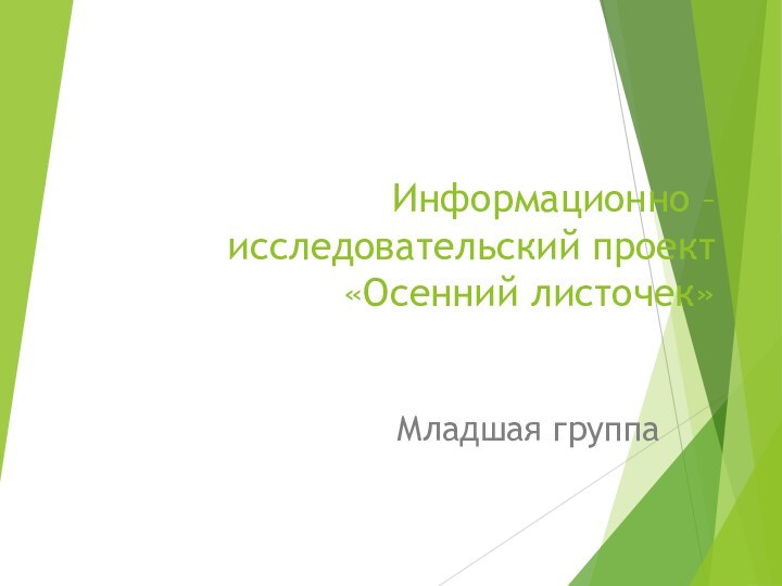 Информационно – исследовательский проект «Осенний листочек»Младшая группа