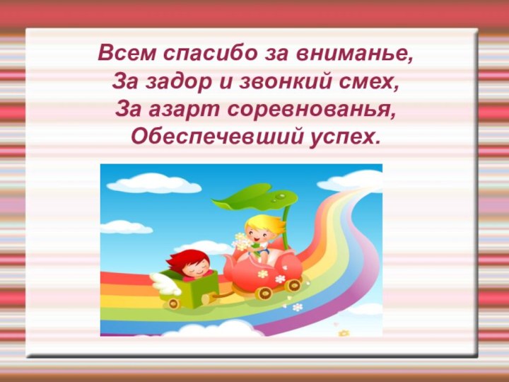 Всем спасибо за вниманье, За задор и звонкий смех, За азарт соревнованья, Обеспечевший успех.