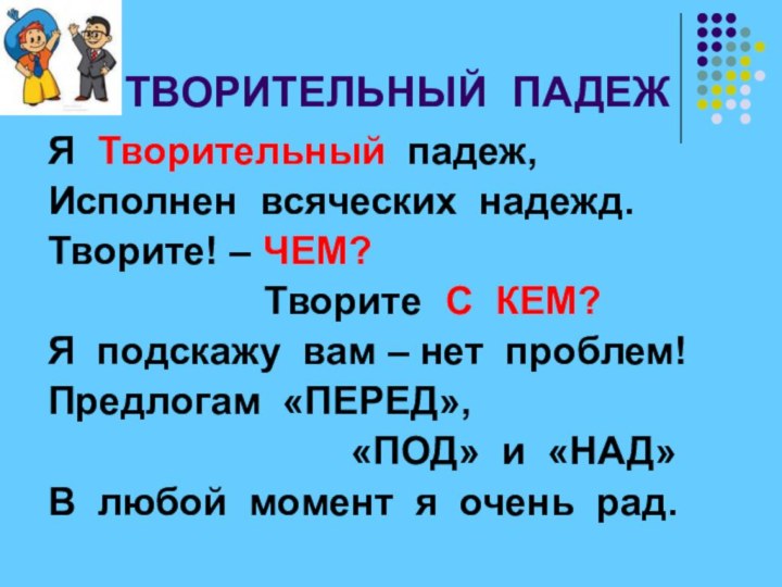 ТВОРИТЕЛЬНЫЙ ПАДЕЖЯ Творительный падеж,Исполнен всяческих надежд.Творите! – ЧЕМ?