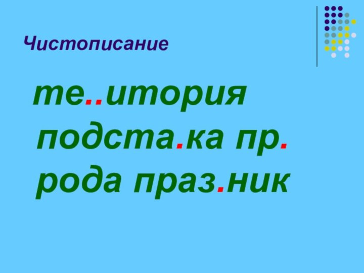 Чистописание те..итория подста.ка пр.рода праз.ник