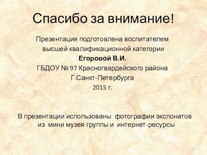 Спасибо за внимание!  Презентация подготовлена воспитателем высшей квалификационной категорииЕгоровой В.И.ГБДОУ