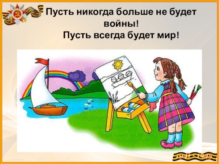 Пусть никогда больше не будет войны! Пусть всегда будет мир!