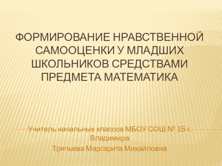 Формирование нравственной самооценки у младших школьников средствами предмета математикаУчитель начальных классов МБОУ