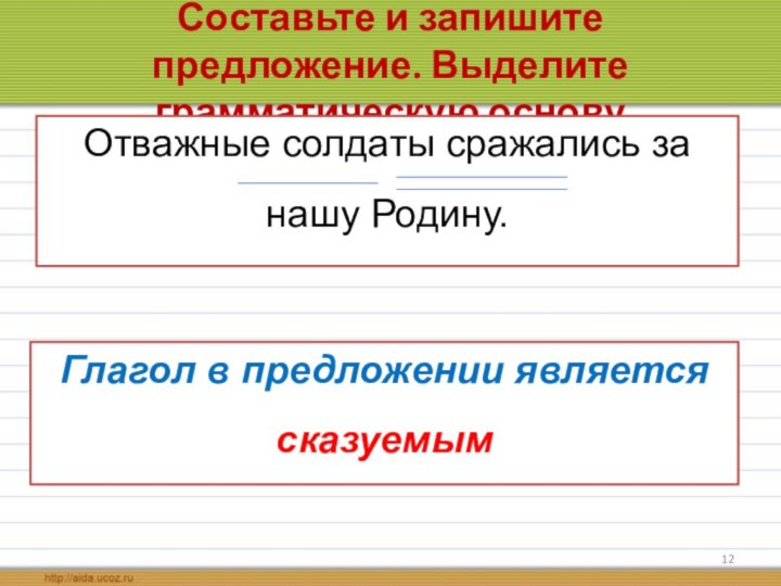 Составьте и запишите предложение. Выделите грамматическую основуОтважные, сражались, солдаты, Родину за нашу. Отважные