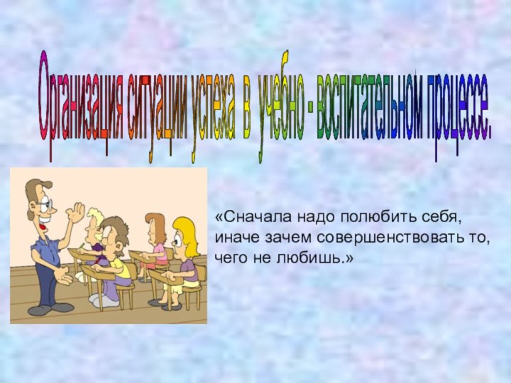 «Сначала надо полюбить себя, иначе зачем совершенствовать то, чего не любишь.»Организация ситуации