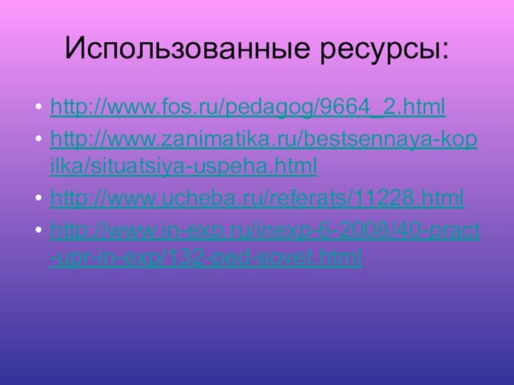 Использованные ресурсы:http://www.fos.ru/pedagog/9664_2.html http://www.zanimatika.ru/bestsennaya-kopilka/situatsiya-uspeha.html http://www.ucheba.ru/referats/11228.htmlhttp://www.in-exp.ru/inexp-6-2008/40-pract-upr-in-exp/132-ped-sovet.html