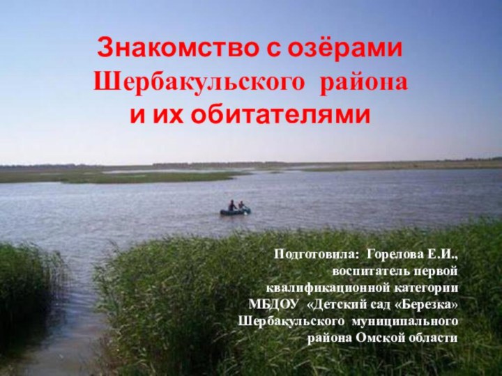 Знакомство с озёрами Шербакульского района и их обитателямиПодготовила: Горелова Е.И.,