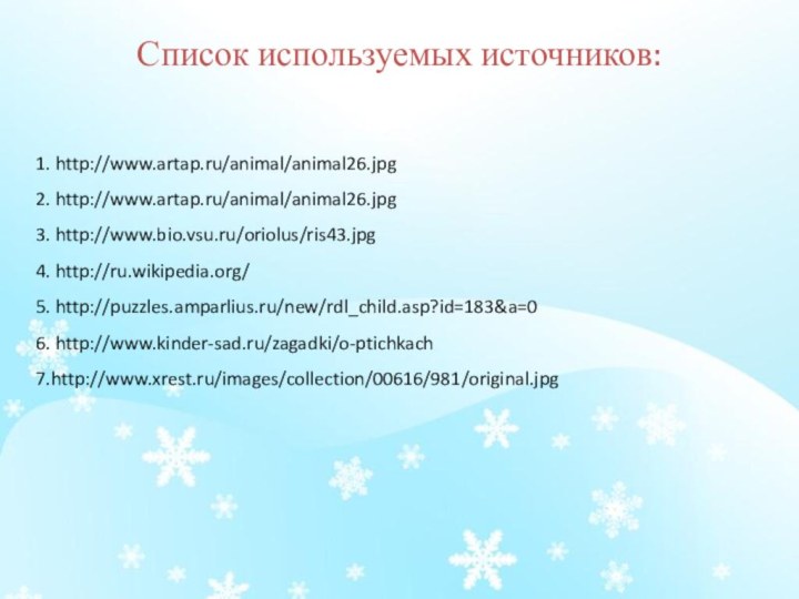 Список используемых источников:  1. http://www.artap.ru/animal/animal26.jpg2. http://www.artap.ru/animal/animal26.jpg3. http://www.bio.vsu.ru/oriolus/ris43.jpg4. http://ru.wikipedia.org/5. http://puzzles.amparlius.ru/new/rdl_child.asp?id=183&a=06. http://www.kinder-sad.ru/zagadki/o-ptichkach7.http://www.xrest.ru/images/collection/00616/981/original.jpg