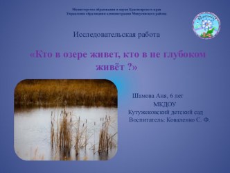 Исследовательская работа Кто в озере живет, кто в не глубоком живёт? Шамова Аня, 6 лет МКДОУ Кутужековский детский сад Воспитатель: Коваленко С. Ф. проект по окружающему миру