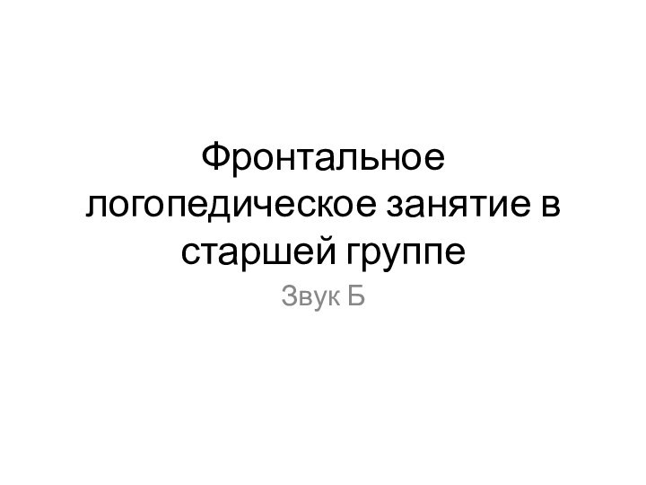 Фронтальное логопедическое занятие в старшей группеЗвук Б