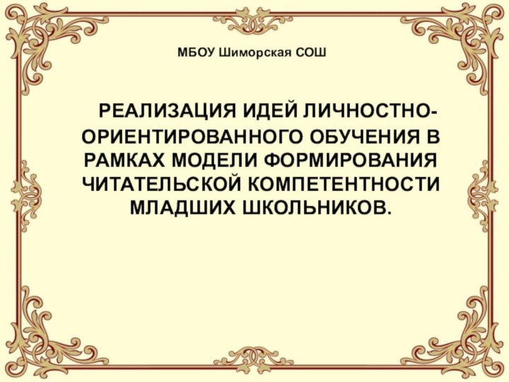 РЕАЛИЗАЦИЯ ИДЕЙ ЛИЧНОСТНО-ОРИЕНТИРОВАННОГО ОБУЧЕНИЯ В РАМКАХ МОДЕЛИ ФОРМИРОВАНИЯ ЧИТАТЕЛЬСКОЙ КОМПЕТЕНТНОСТИ МЛАДШИХ ШКОЛЬНИКОВ.МБОУ Шиморская СОШ