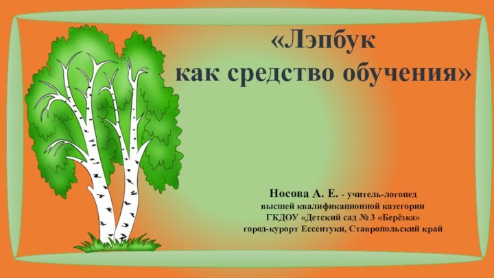 «Лэпбук как средство обучения»Носова А. Е. - учитель-логопед высшей квалификационной категории ГКДОУ