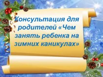 Консультация для родителей  Чем занять ребенка в зимние каникулы. консультация (средняя группа)