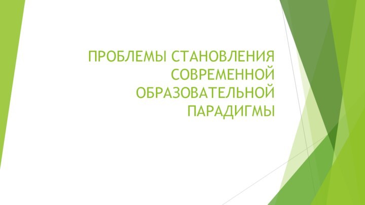 ПРОБЛЕМЫ СТАНОВЛЕНИЯ СОВРЕМЕННОЙ ОБРАЗОВАТЕЛЬНОЙ ПАРАДИГМЫ