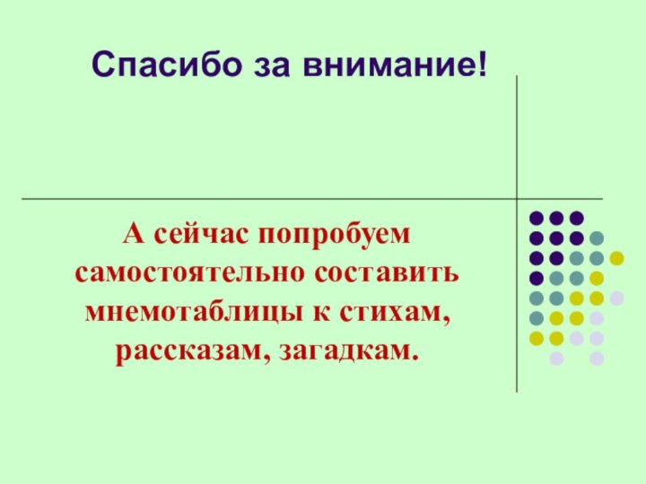 Спасибо за внимание!А сейчас попробуем самостоятельно составить мнемотаблицы к стихам, рассказам, загадкам.