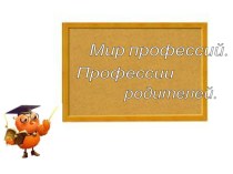 Мир профессий.Профессии родителей презентация